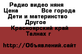 Радио видео няня  › Цена ­ 4 500 - Все города Дети и материнство » Другое   . Красноярский край,Талнах г.